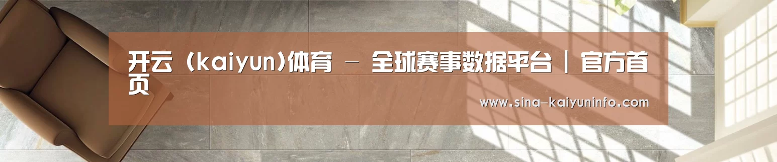 开云 (kaiyun)体育 - 全球赛事数据平台 | 官方首页